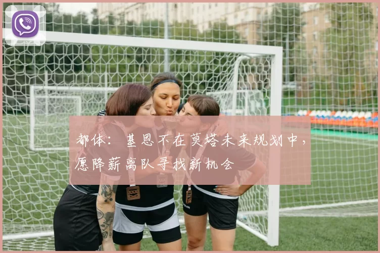 都体：基恩不在莫塔未来规划中，愿降薪离队寻找新机会